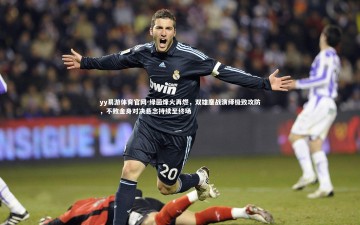 yy易游体育官网-绿茵烽火再燃，双雄鏖战演绎极致攻防，不败金身对决悬念持续至终场