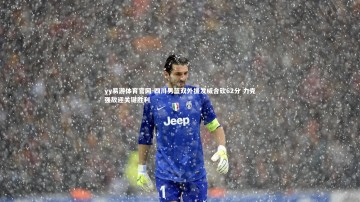 yy易游体育官网-四川男篮双外援发威合砍62分 力克强敌迎关键胜利