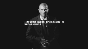 yy易游体育官网-电讯报披露，塞门约无意主动转会，明夏解约金至少5000万镑