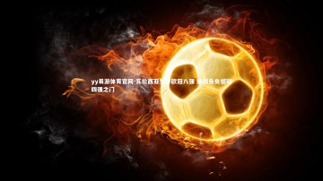 yy易游体育官网-瓦伦西亚梦碎欧冠八强 鏖战告负憾别四强之门