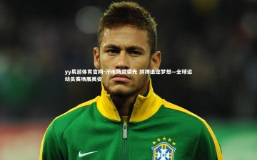 yy易游体育官网-汗水铸就荣光 拼搏追逐梦想—全球运动员赛场展英姿