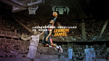 yy易游体育官网-逆转取胜！中国男篮61-60力克伊拉克，锁定B组第二名