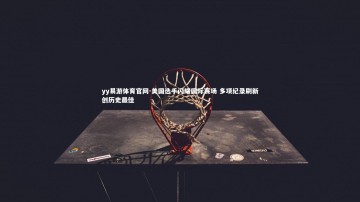yy易游体育官网-美国选手闪耀国际赛场 多项纪录刷新创历史最佳
