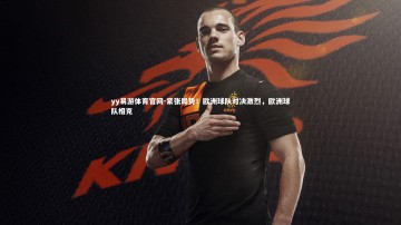 yy易游体育官网-紧张局势！欧洲球队对决激烈，欧洲球队相克