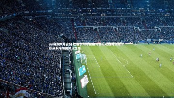 yy易游体育官网-巴塞尔与布拉格马拉松双雄再决高下 欧洲长跑版图激战正酣