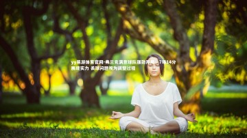 yy易游体育官网-弗兰克满意球队强劲开局，7场14分展现实力 丢球问题视为调整过程