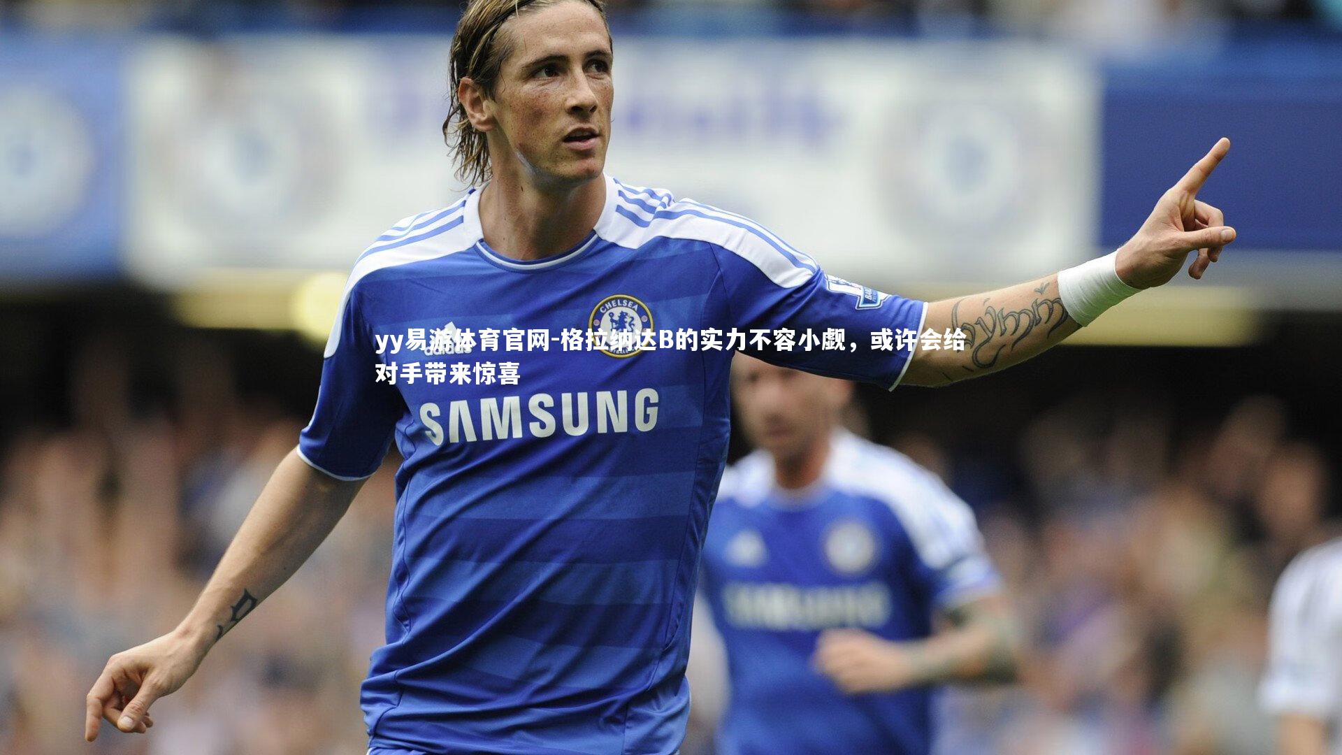 格拉纳达B的实力不容小觑，或许会给对手带来惊喜