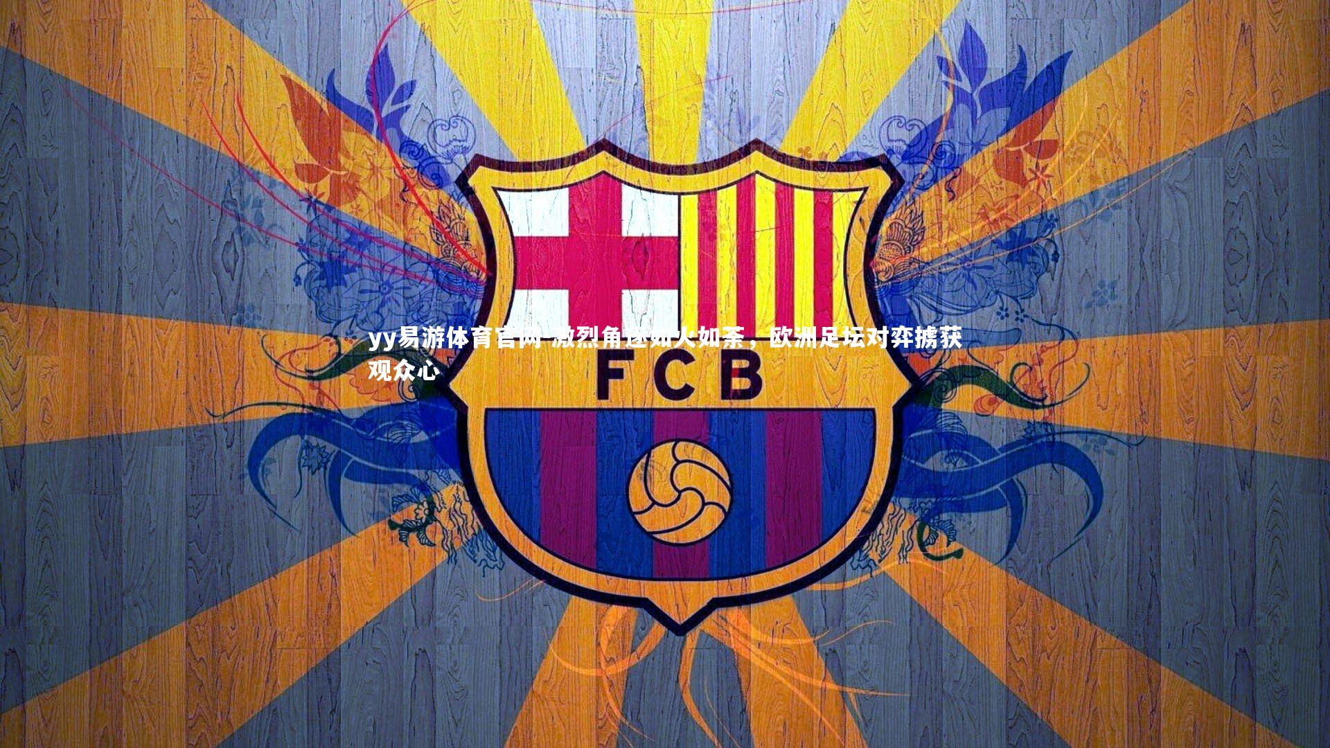 激烈角逐如火如荼,欧洲足坛对弈掳获观众心