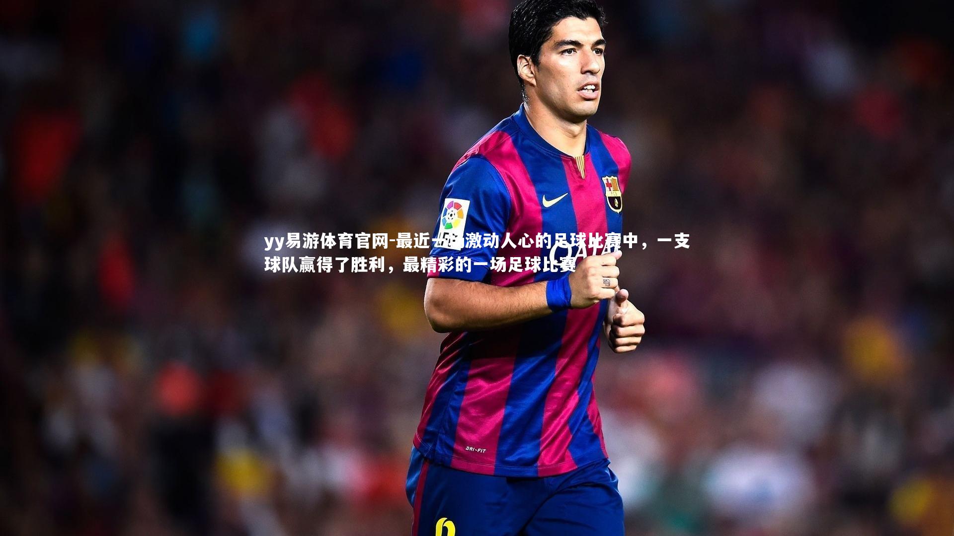 最近一场激动人心的足球比赛中,一支球队赢得了胜利,最精彩的一场足球比赛