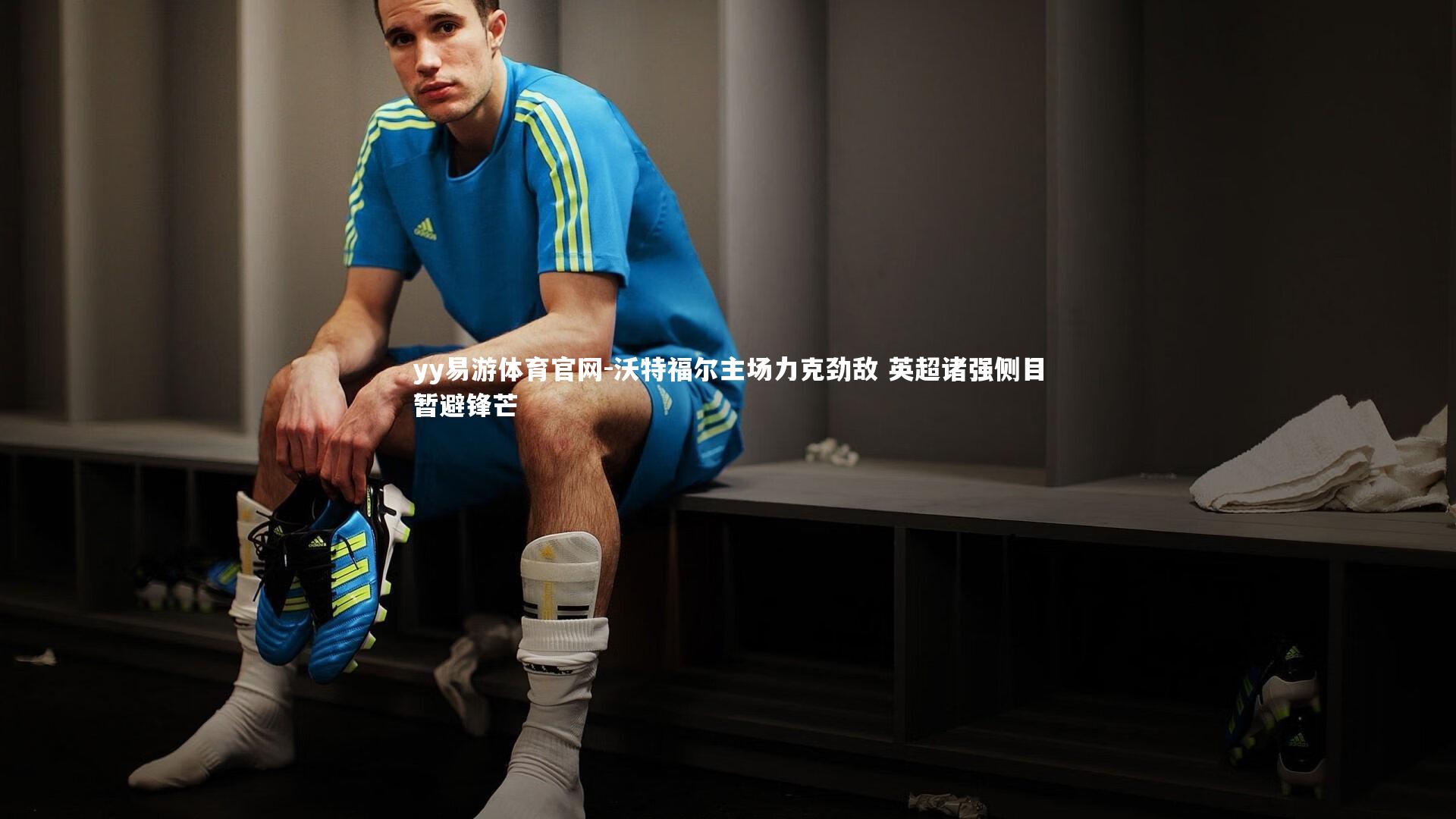 沃特福尔主场力克劲敌 英超诸强侧目暂避锋芒