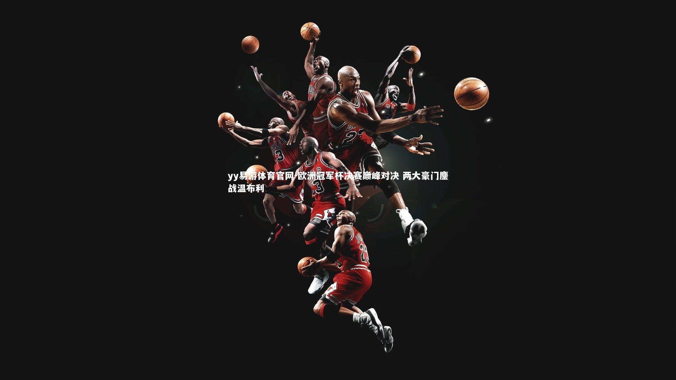 欧洲冠军杯决赛巅峰对决 两大豪门鏖战温布利