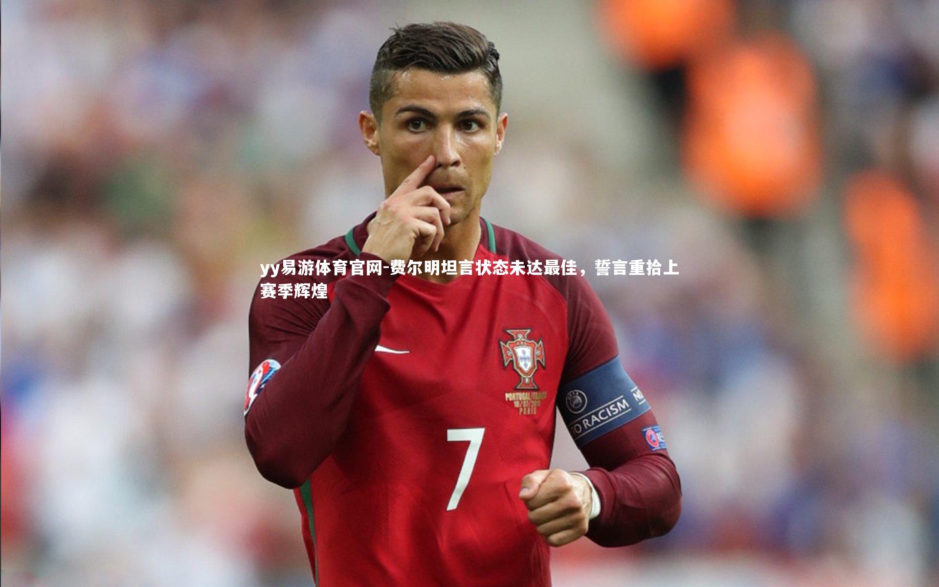 费尔明坦言状态未达最佳,誓言重拾上赛季辉煌