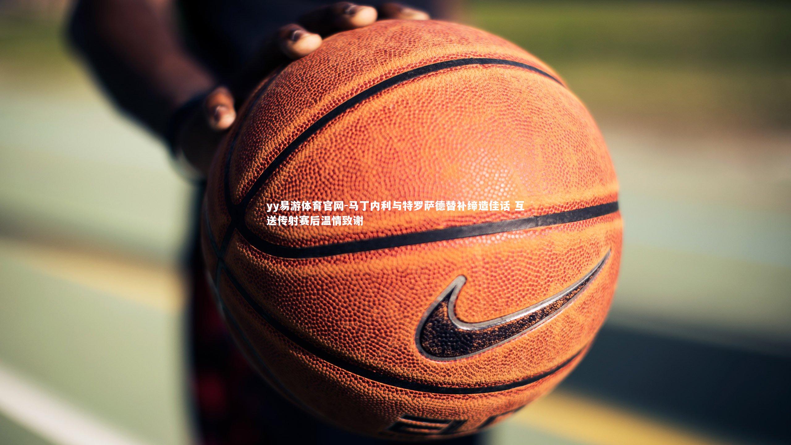 马丁内利与特罗萨德替补缔造佳话 互送传射赛后温情致谢