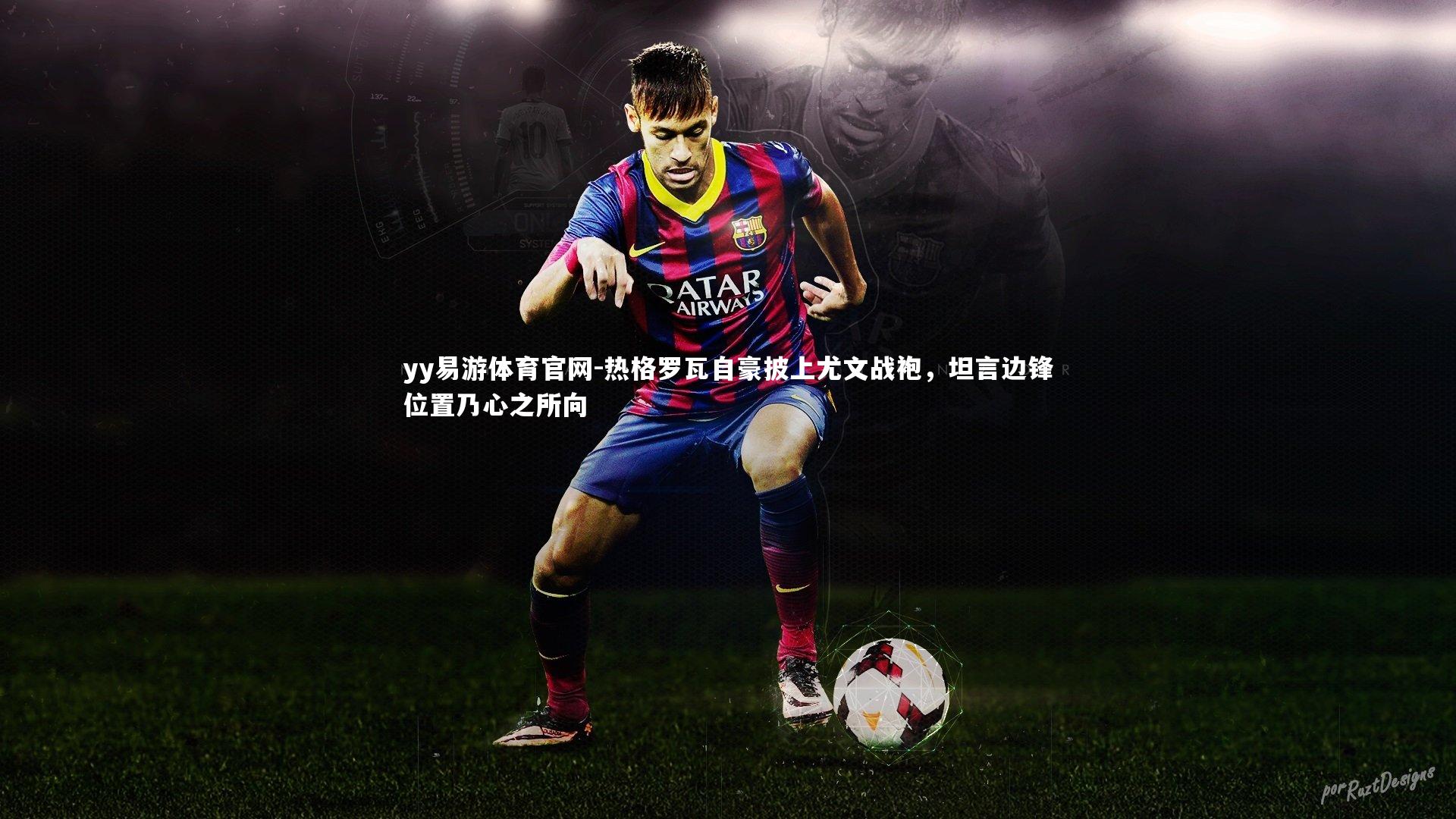 热格罗瓦自豪披上尤文战袍，坦言边锋位置乃心之所向